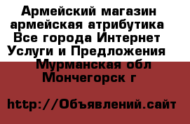 Армейский магазин ,армейская атрибутика - Все города Интернет » Услуги и Предложения   . Мурманская обл.,Мончегорск г.